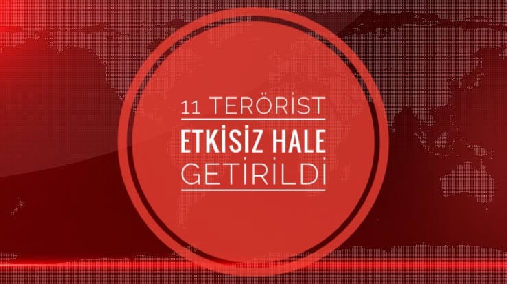 11 TERORİST ETKİSİZ HALE GETİRİLDİ