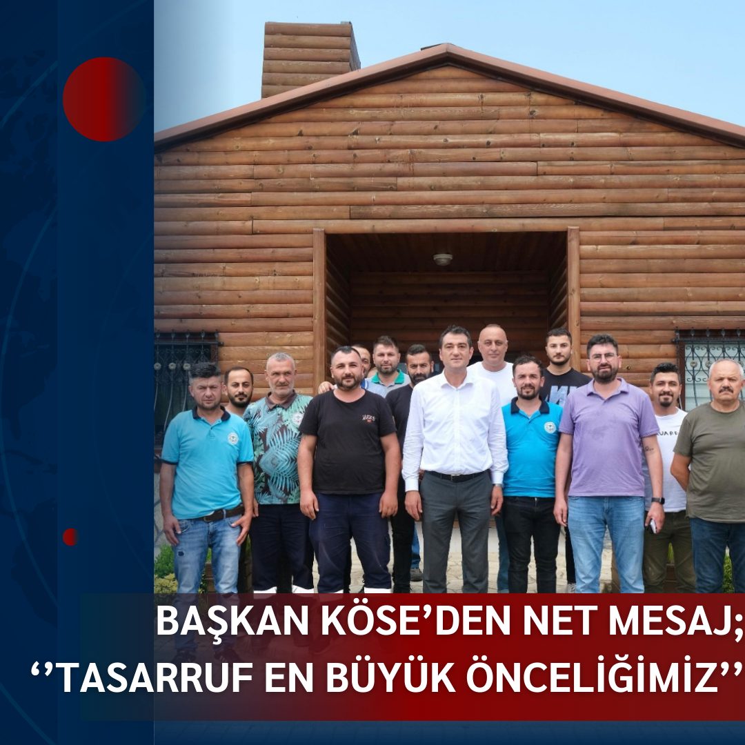 BAŞKAN KÖSE’DEN NET MESAJ; ‘’TASARRUF EN BÜYÜK ÖNCELİĞİMİZ’’