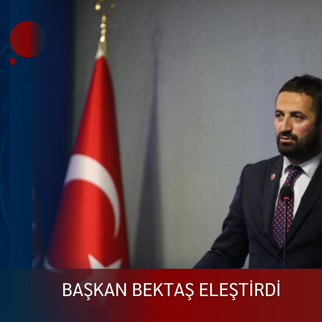 BAŞKAN BEKTAŞ ELEŞTİRDİ