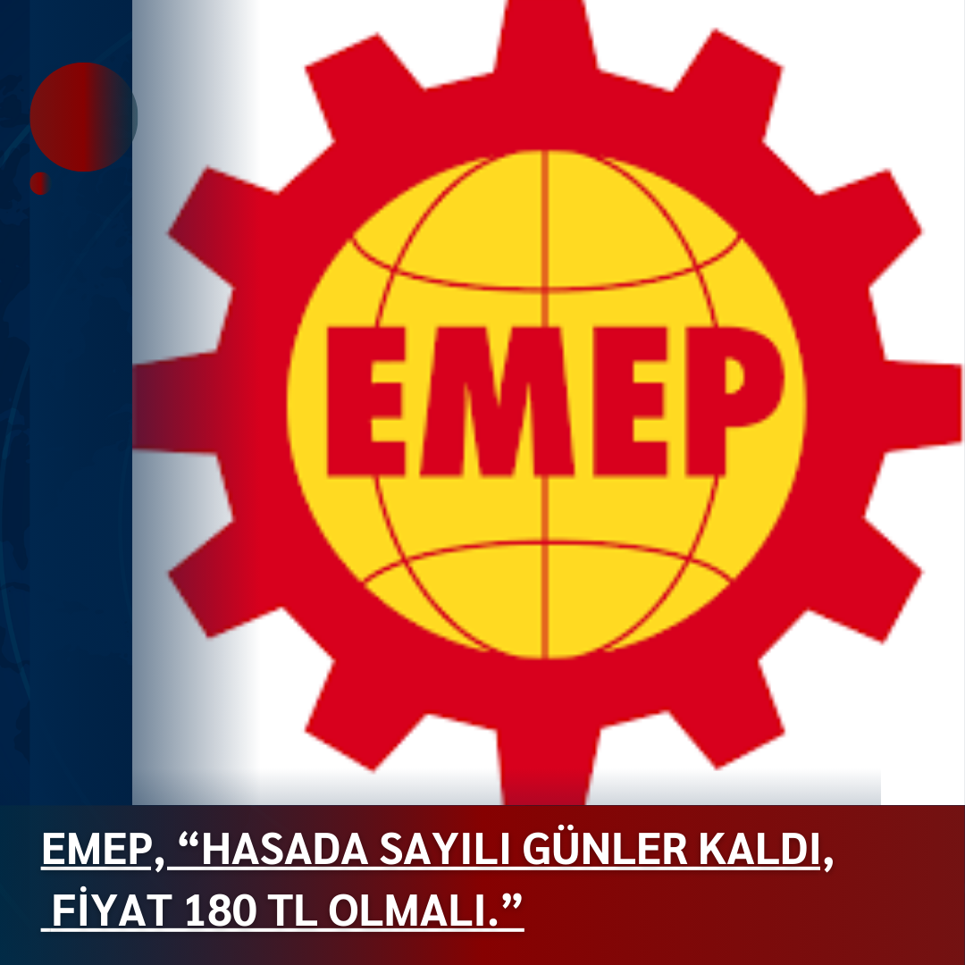 EMEP, “HASADA SAYILI GÜNLER KALDI, FİYAT 180 TL OLMALI.”