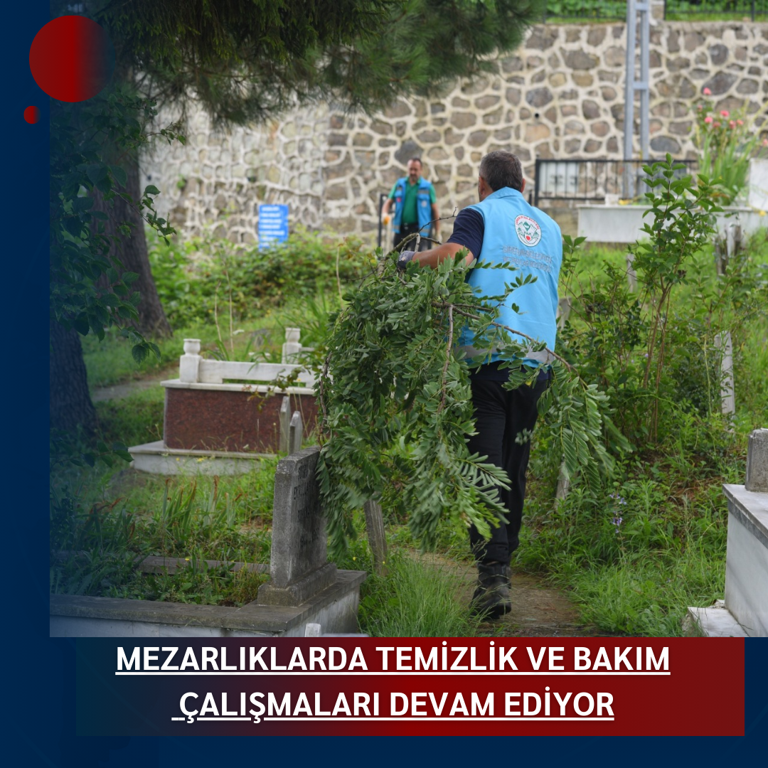 MEZARLIKLARDA TEMİZLİK VE BAKIM ÇALIŞMALARI DEVAM EDİYOR