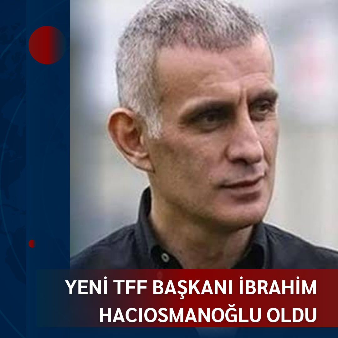 YENİ TFF BAŞKANI İBRAHİM HACIOSMANOĞLU OLDU