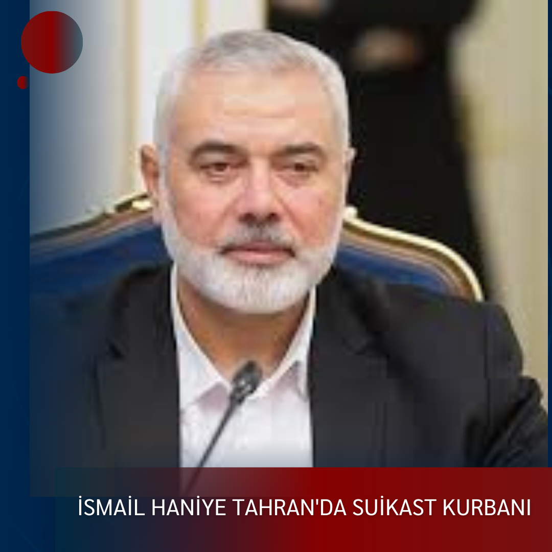 İSMAİL HANİYE TAHRAN’DA SUİKAST KURBANI