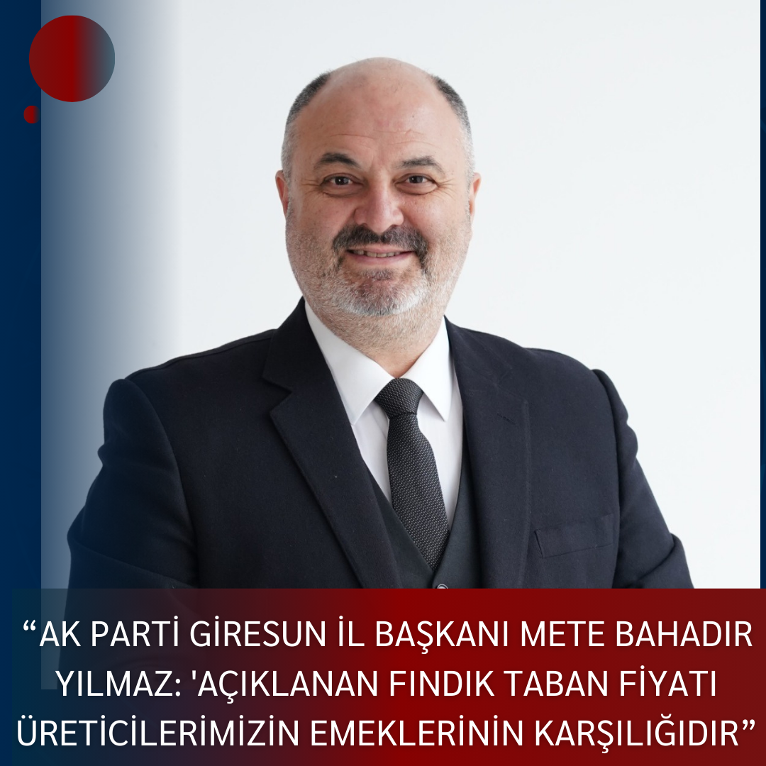 “AK PARTİ GİRESUN İL BAŞKANI METE BAHADIR YILMAZ: ‘AÇIKLANAN FINDIK TABAN FİYATI ÜRETİCİLERİMİZİN EMEKLERİNİN KARŞILIĞIDIR”