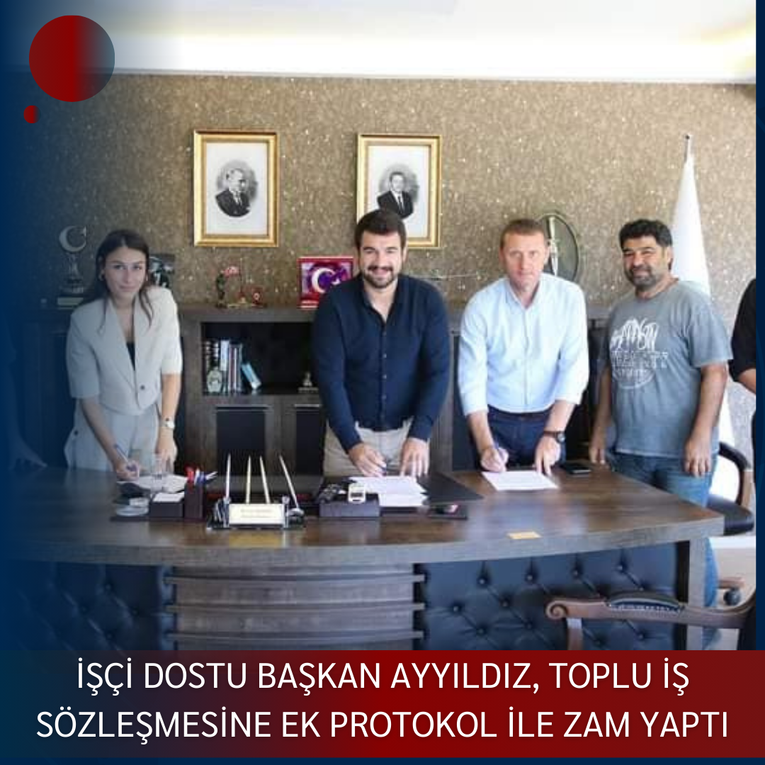 İŞÇİ DOSTU BAŞKAN AYYILDIZ, TOPLU İŞ SÖZLEŞMESİNE EK PROTOKOL İLE ZAM YAPTI