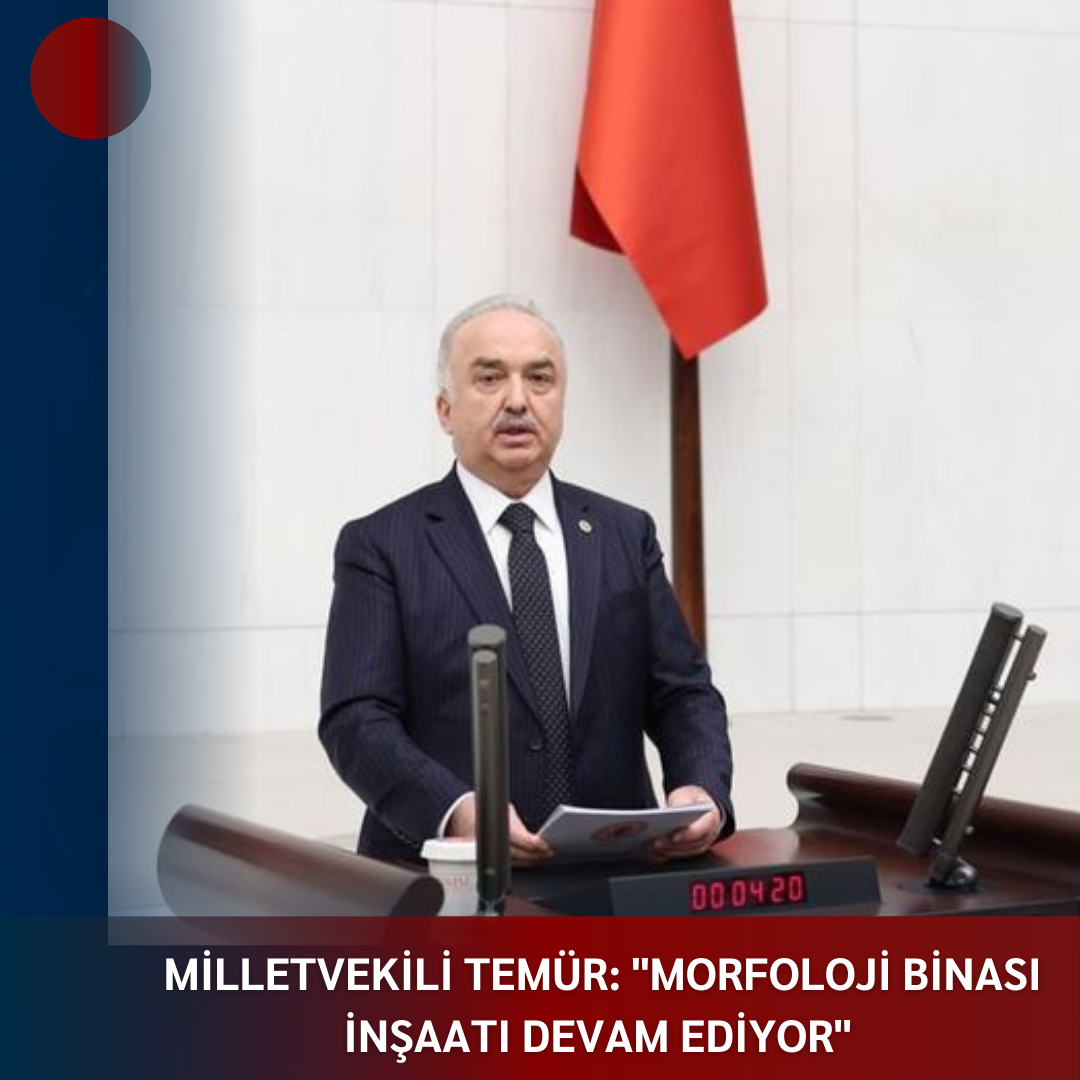 MİLLETVEKİLİ TEMÜR: “MORFOLOJİ BİNASI İNŞAATI DEVAM EDİYOR”