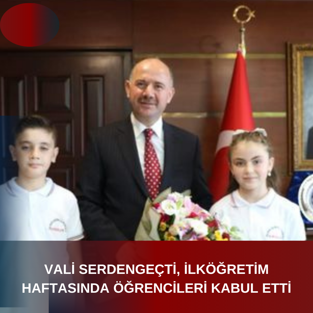 VALİ SERDENGEÇTİ, İLKÖĞRETİM HAFTASINDA ÖĞRENCİLERİ KABUL ETTİ