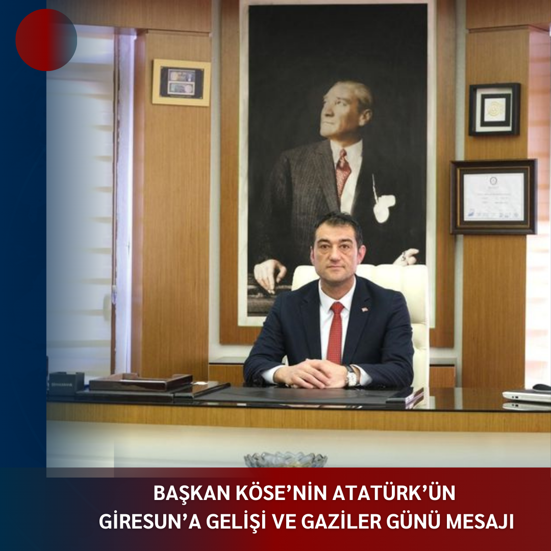 BAŞKAN KÖSE’NİN ATATÜRK’ÜN GİRESUN’A GELİŞİ VE GAZİLER GÜNÜ MESAJI