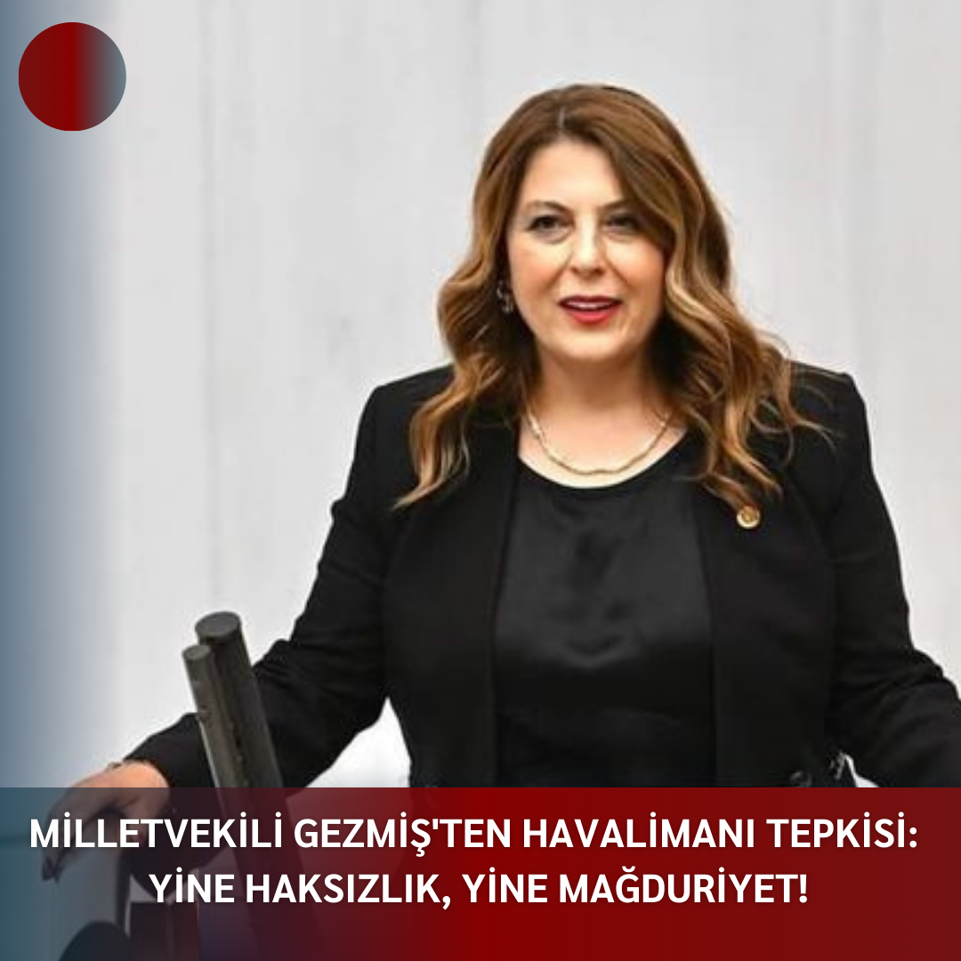 MİLLETVEKİLİ GEZMİŞ’TEN HAVALİMANI TEPKİSİ:  YİNE HAKSIZLIK, YİNE MAĞDURİYET!