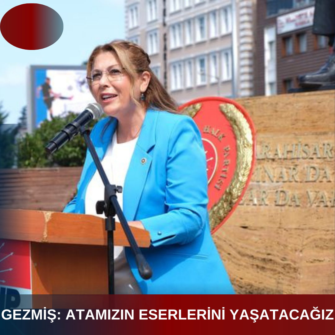 GEZMİŞ: ATAMIZIN ESERLERİNİ YAŞATACAĞIZ