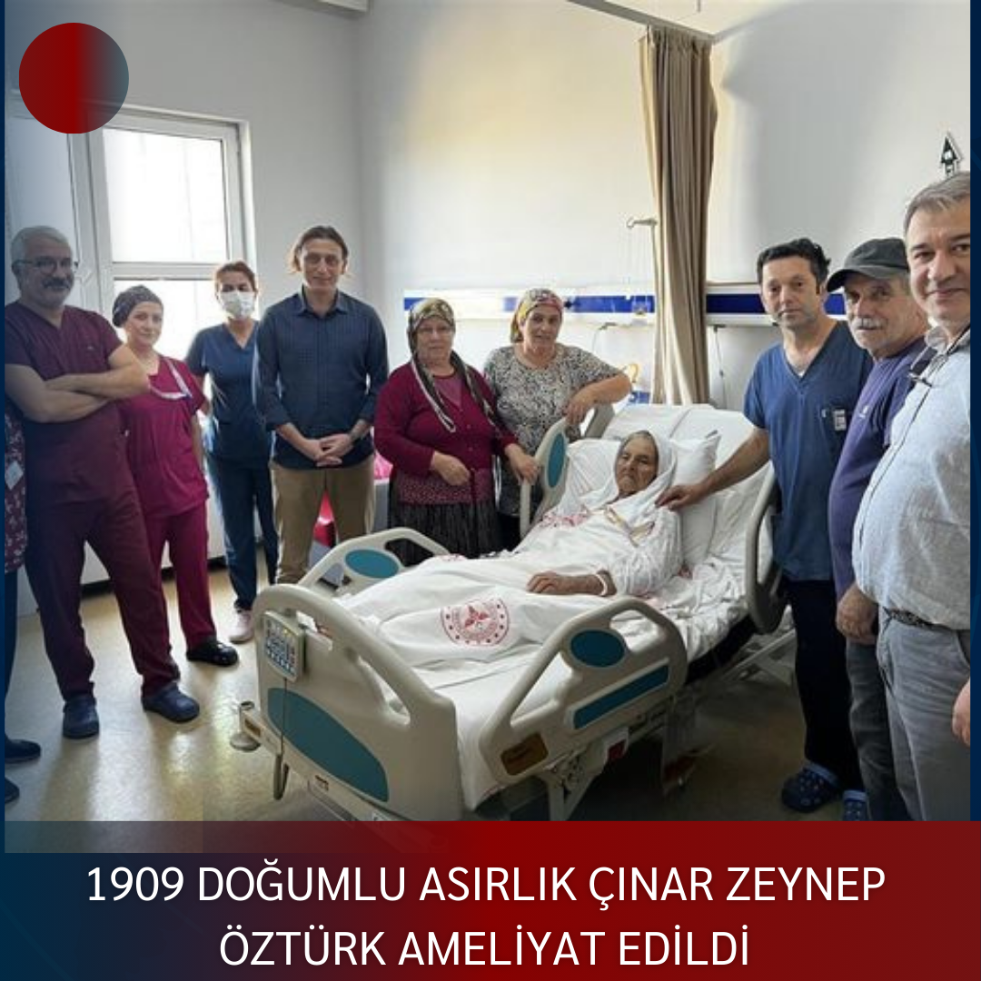 1909 DOĞUMLU ASIRLIK ÇINAR ZEYNEP ÖZTÜRK AMELİYAT EDİLDİ