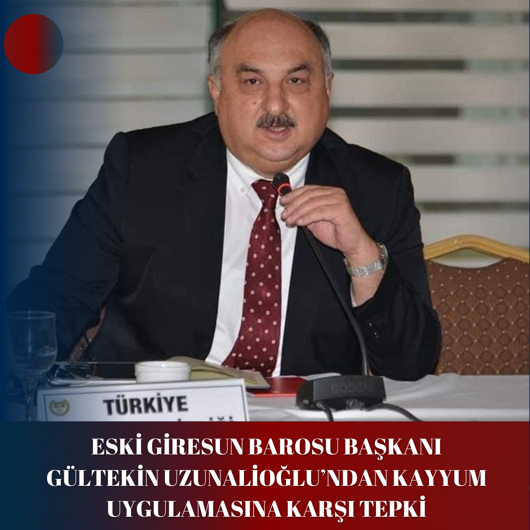 ESKİ GİRESUN BAROSU BAŞKANI GÜLTEKİN UZUNALİOĞLU’NDAN KAYYUM UYGULAMASINA KARŞI TEPKİ