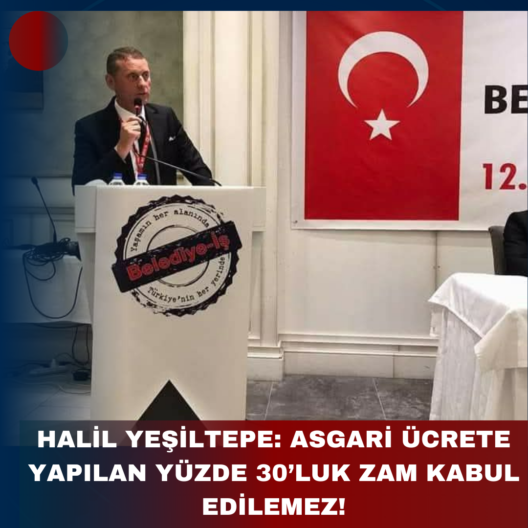 HALİL YEŞİLTEPE: ASGARİ ÜCRETE YAPILAN YÜZDE 30’LUK ZAM KABUL EDİLEMEZ!