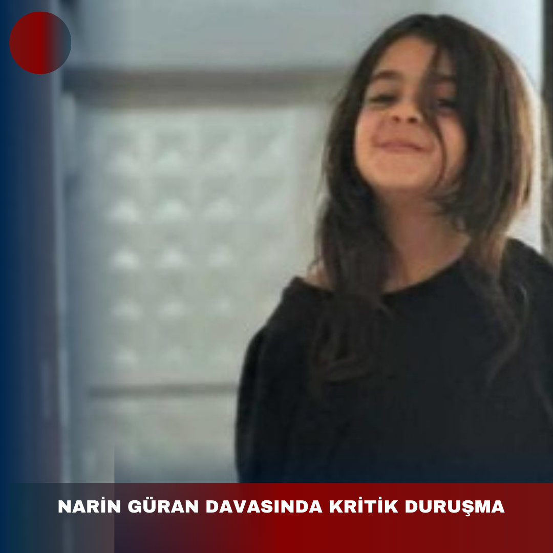 NARİN GÜRAN DAVASINDA KRİTİK DURUŞMA