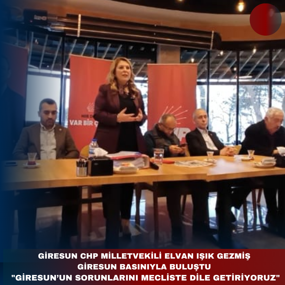 CHP MİLLETVEKİLİ ELVAN IŞIK GEZMİŞ GİRESUN BASINIYLA BULUŞTU:   “GİRESUN’UN SORUNLARINI MECLİSTE DİLE GETİRİYORUZ”