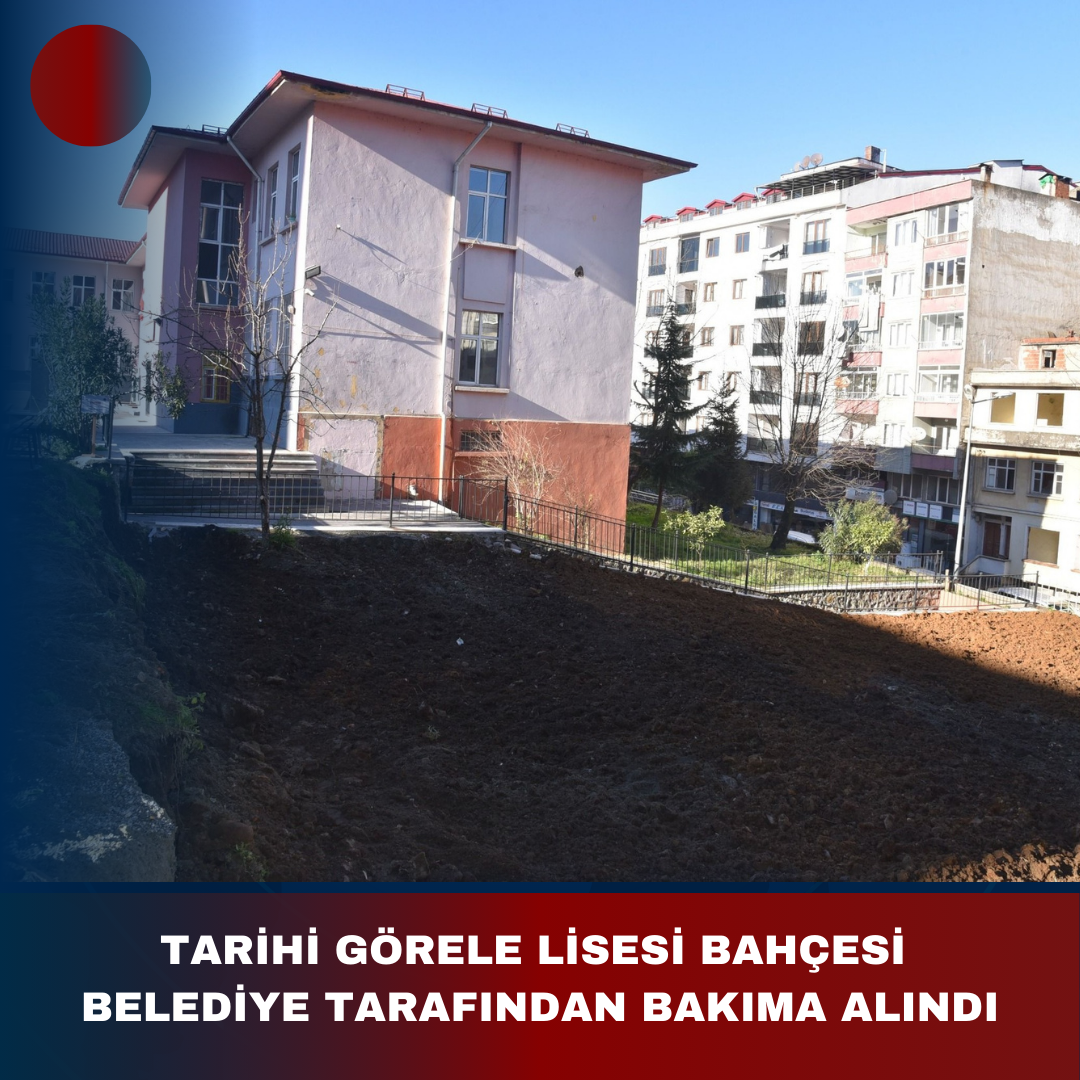 TARİHİ GÖRELE LİSESİ BAHÇESİ BELEDİYE TARAFINDAN BAKIMA ALINDI