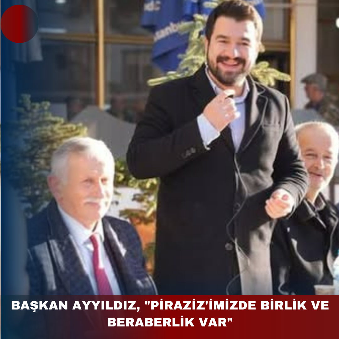 BAŞKAN AYYILDIZ, “PİRAZİZ’İMİZDE BİRLİK VE BERABERLİK VAR”