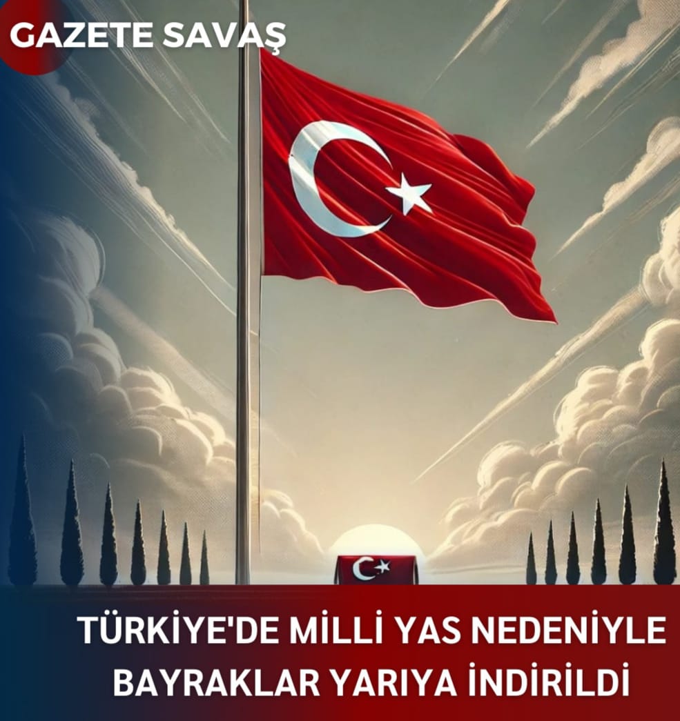 TÜRKİYE’de MİLLİ YAS NEDENİYLE BAYRAKLAR YARIYA İNDİRİLDİ