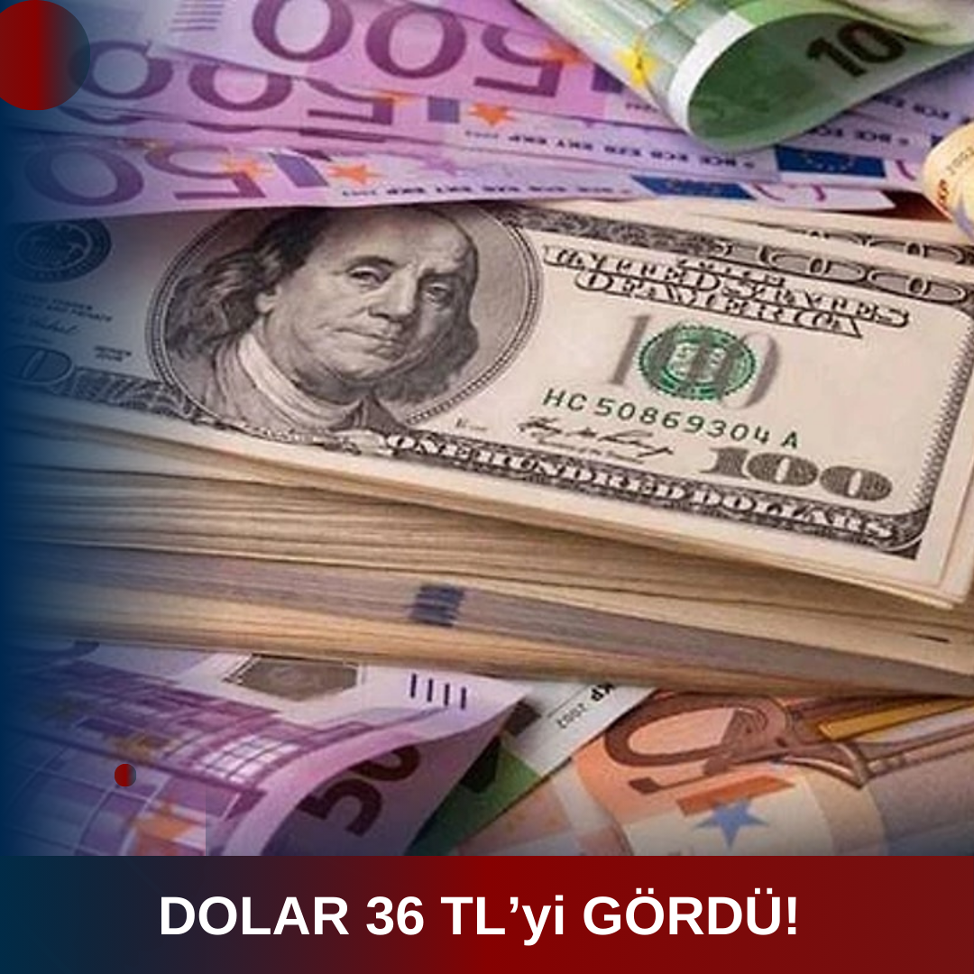 DOLAR 36 TL’yi GÖRDÜ! EKONOMİDE YENİ REKOR