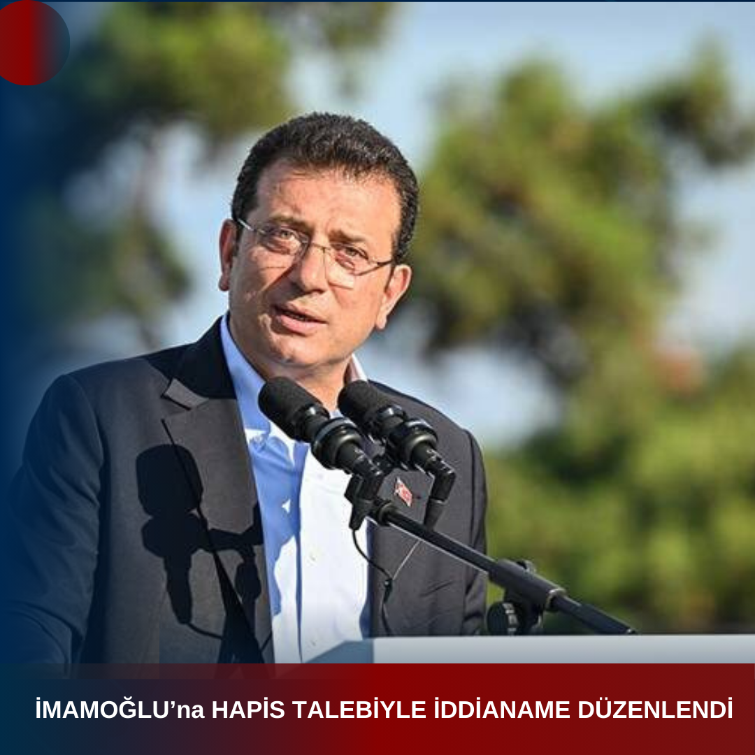 İMAMOĞLU’na HAPİS TALEBİYLE İDDİANAME DÜZENLENDİ