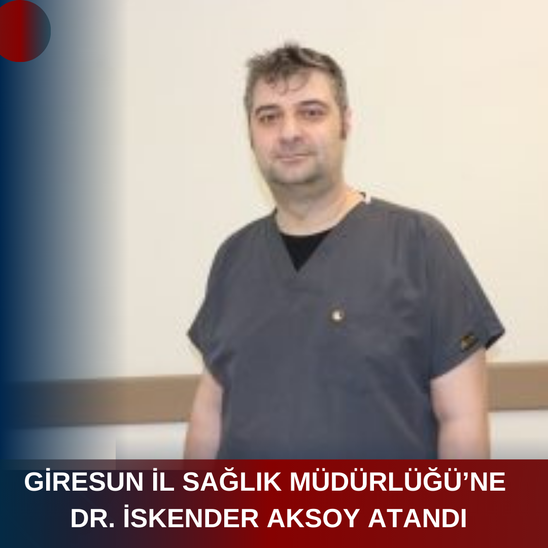 GİRESUN İL SAĞLIK MÜDÜRLÜĞÜ’NE DR. İSKENDER AKSOY ATANDI