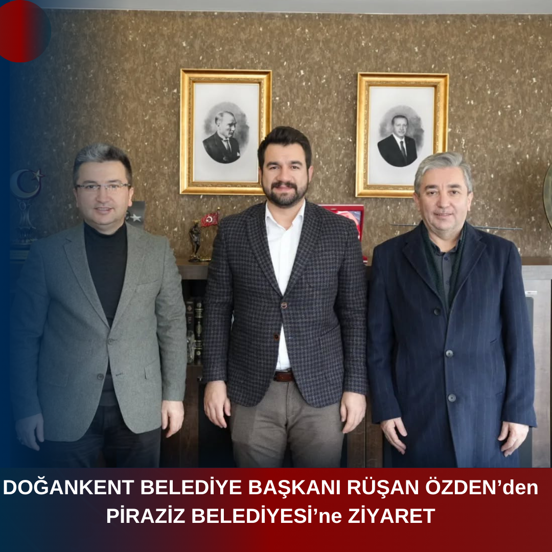 DOĞANKENT BELEDİYE BAŞKANI RÜŞAN ÖZDEN’den PİRAZİZ BELEDİYESİ’ne ZİYARET