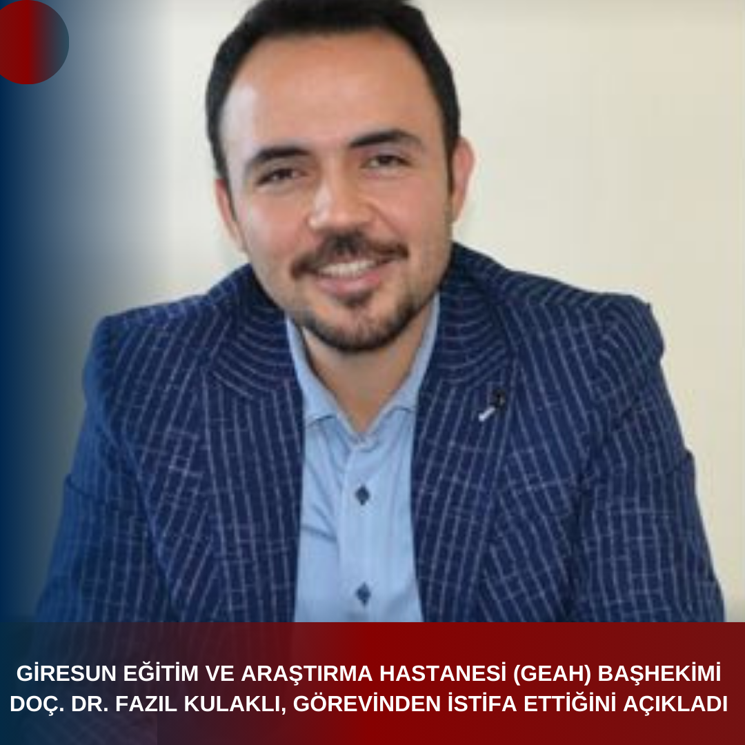 GİRESUN EĞİTİM VE ARAŞTIRMA HASTANESİ (GEAH) BAŞHEKİMİ DOÇ. DR. FAZIL KULAKLI, GÖREVİNDEN İSTİFA ETTİĞİNİ AÇIKLADI