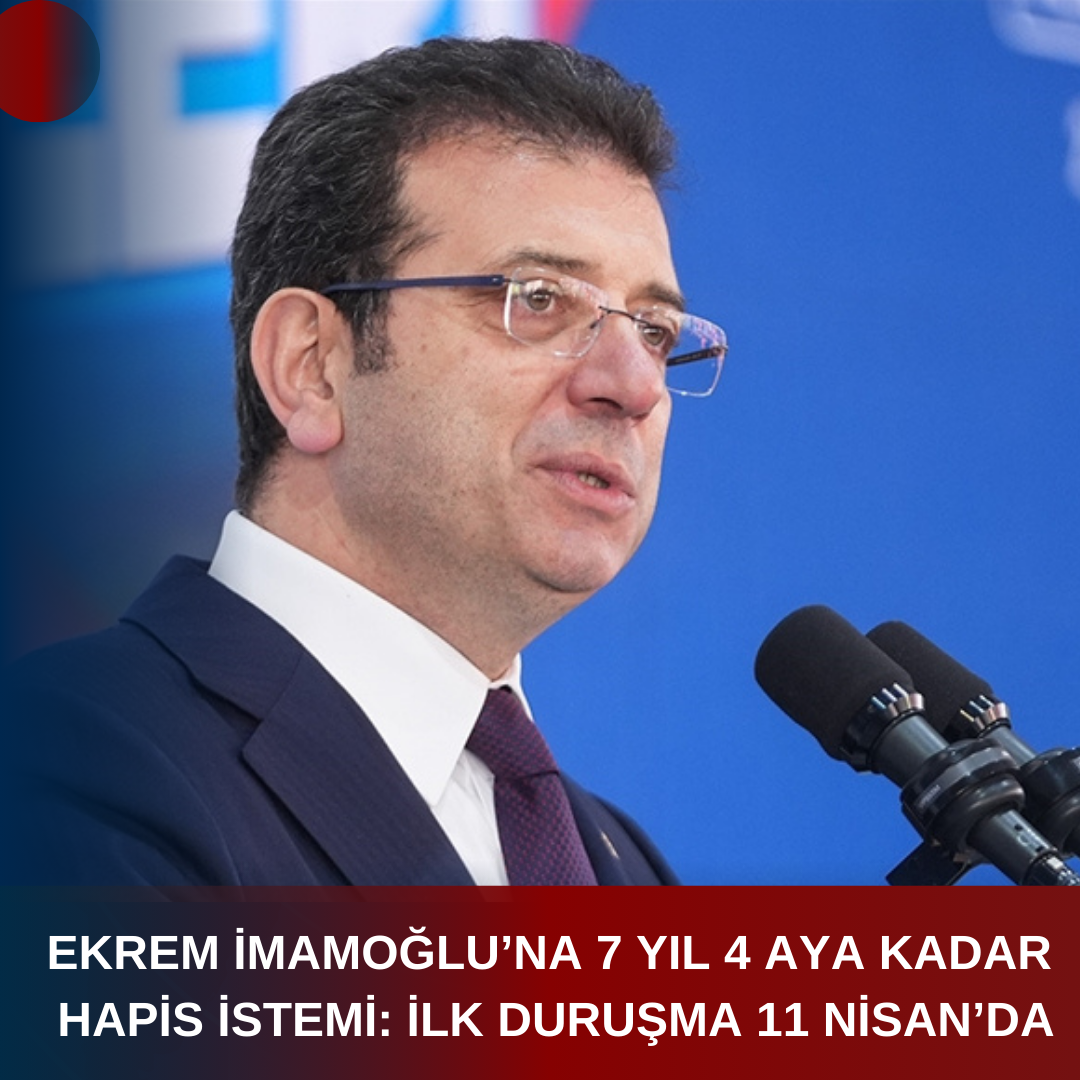 EKREM İMAMOĞLU’NA 7 YIL 4 AYA KADAR HAPİS İSTEMİ: İLK DURUŞMA 11 NİSAN’DA