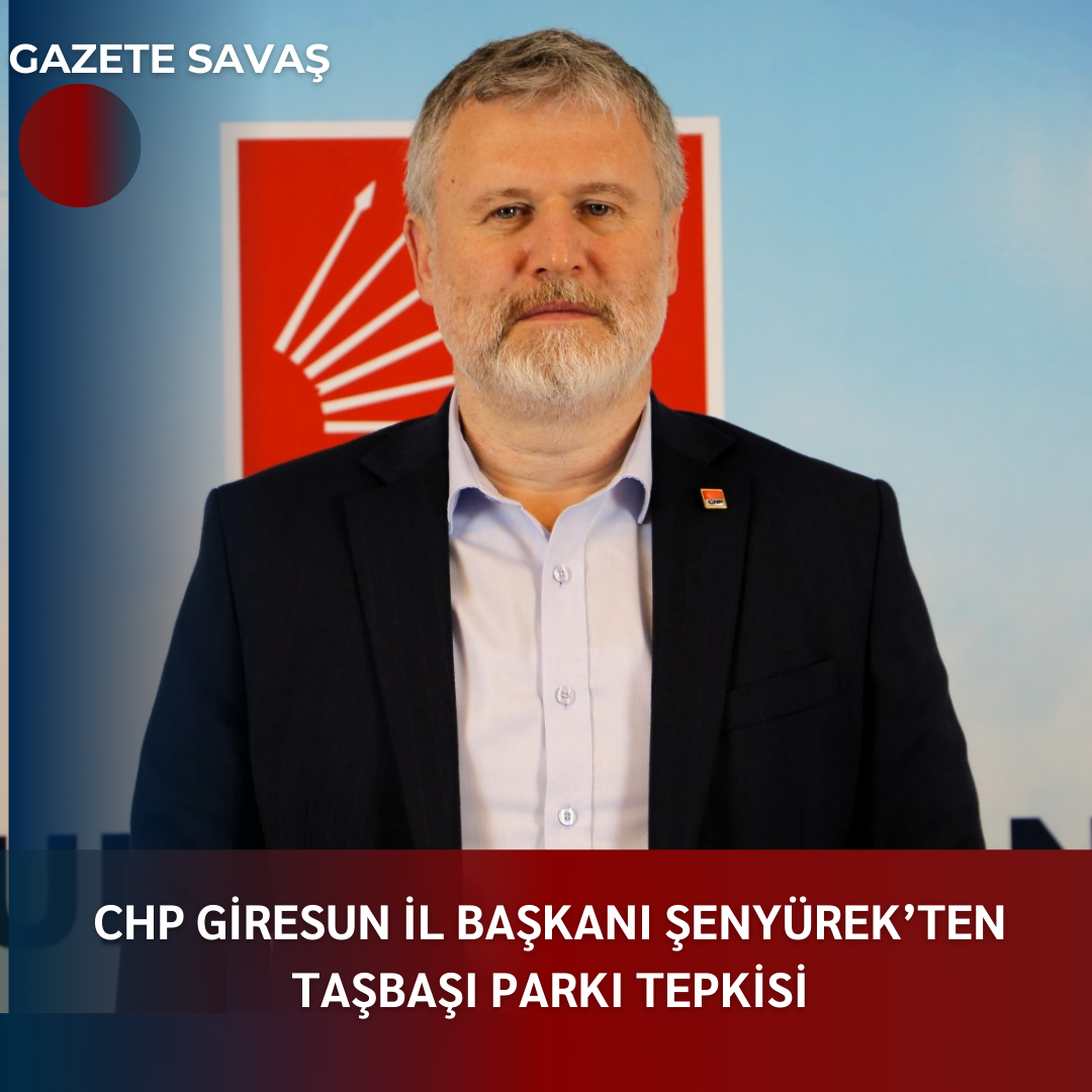 CHP GİRESUN İL BAŞKANI ŞENYÜREK’TEN TAŞBAŞI PARKI TEPKİSİ