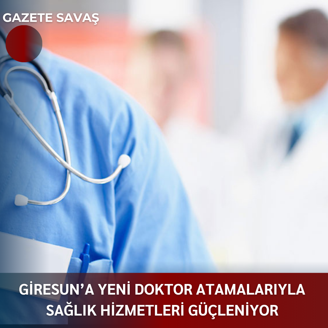 GİRESUN’a YENİ DOKTOR ATAMALARIYLA SAĞLIK HİZMETLERİ GÜÇLENİYOR