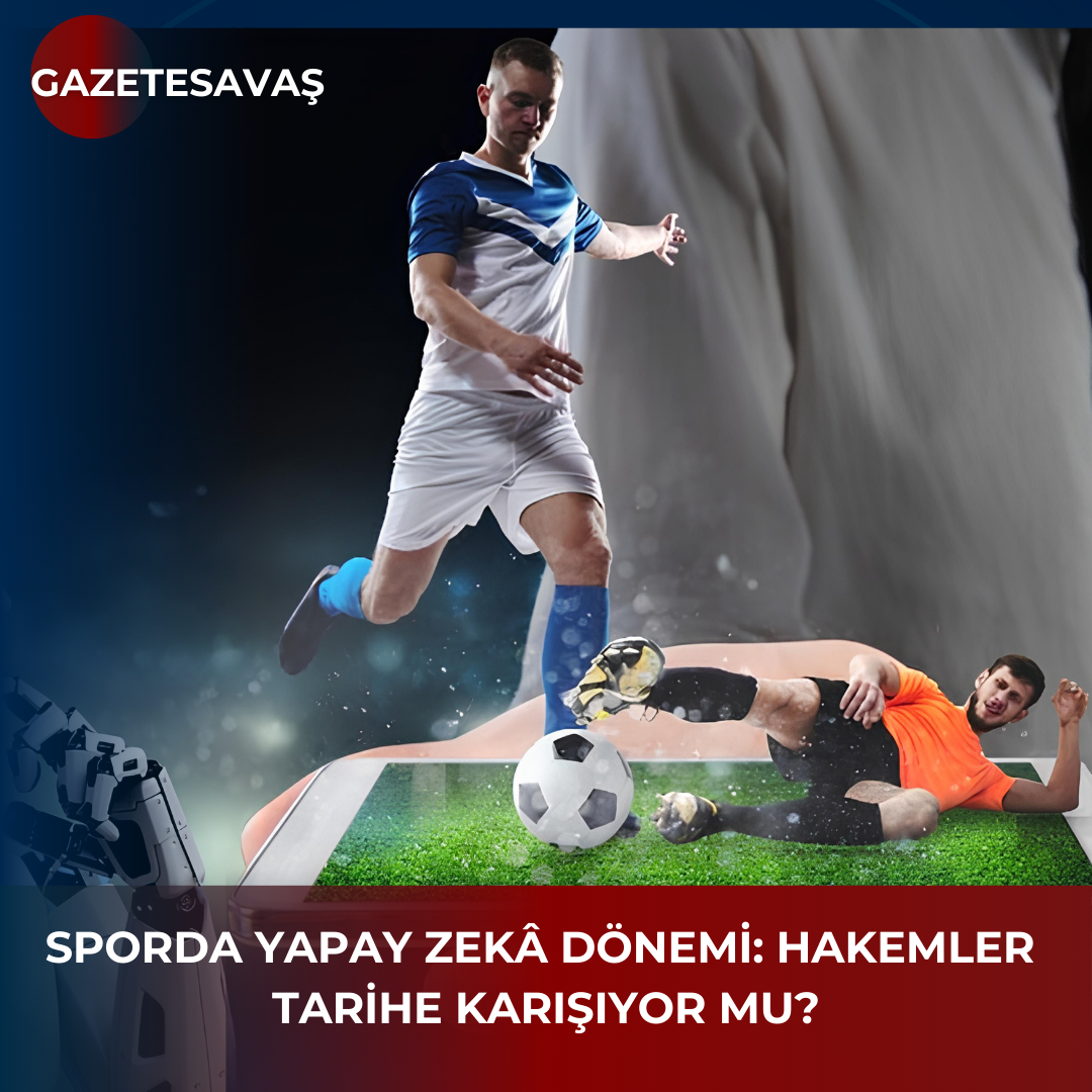 SPORDA YAPAY ZEKÂ DÖNEMİ: HAKEMLER TARİHE KARIŞIYOR MU?