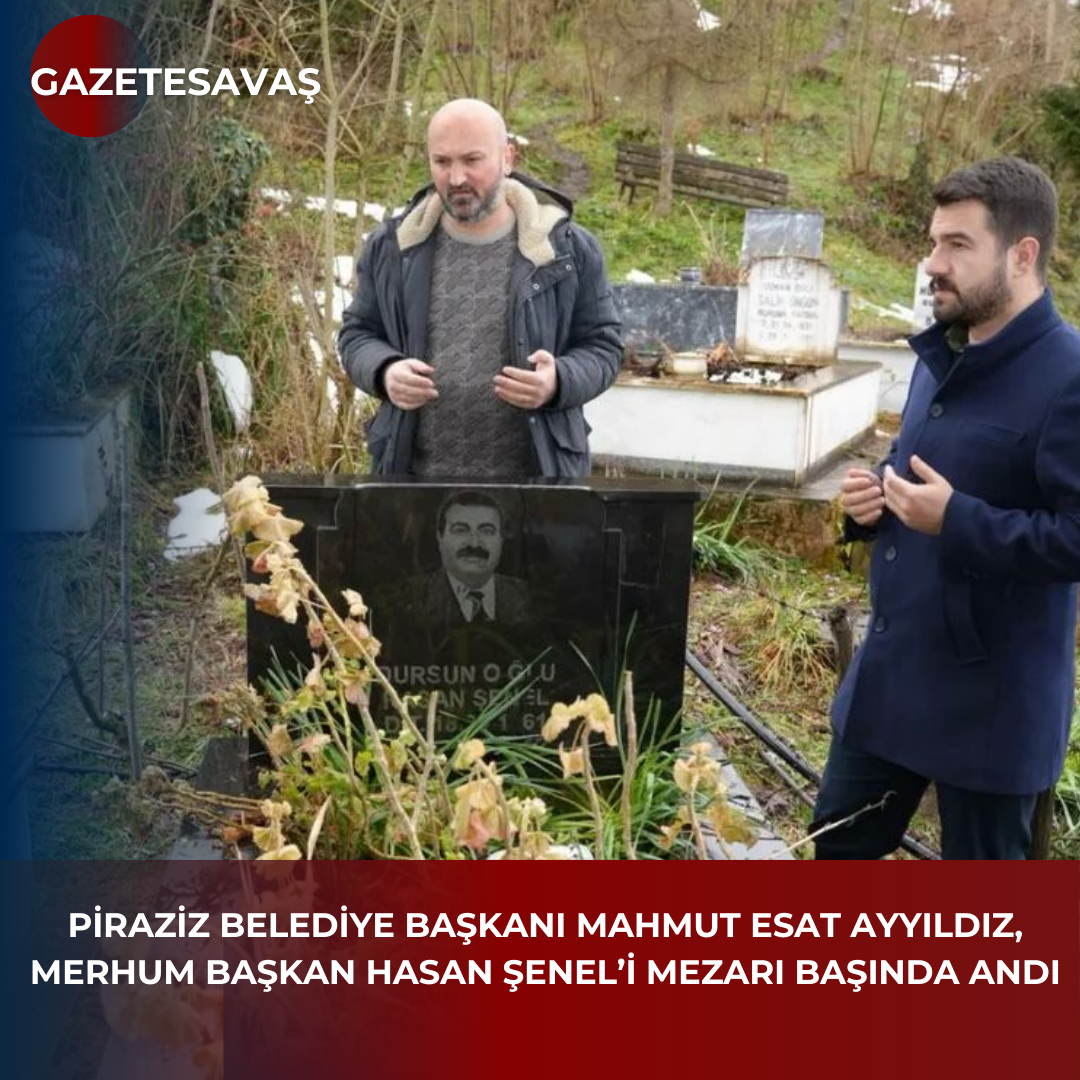 PİRAZİZ BELEDİYE BAŞKANI MAHMUT ESAT AYYILDIZ, MERHUM BAŞKAN HASAN ŞENEL’İ MEZARI BAŞINDA ANDI