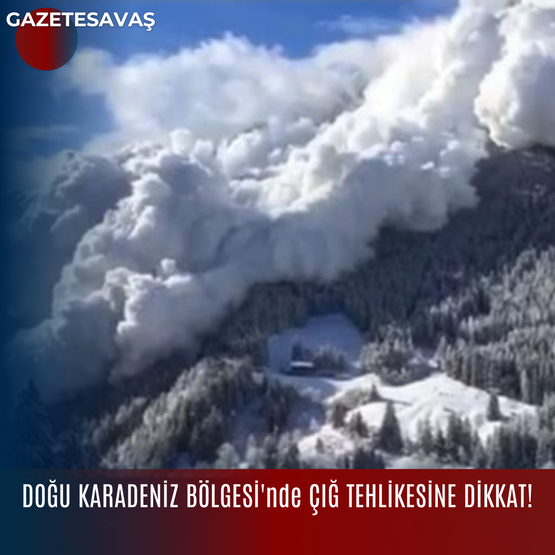 DOĞU KARADENİZ BÖLGESİ’nde ÇIĞ TEHLİKESİNE DİKKAT!