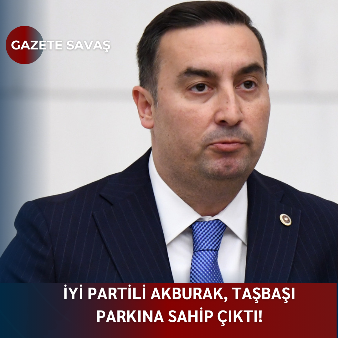 İYİ PARTİLİ AKBURAK, TAŞBAŞI PARKINA SAHİP ÇIKTI!