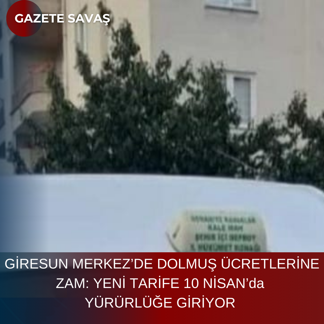 GİRESUN MERKEZ’DE DOLMUŞ ÜCRETLERİNE ZAM: YENİ TARİFE 10 NİSAN’da YÜRÜRLÜĞE GİRİYOR