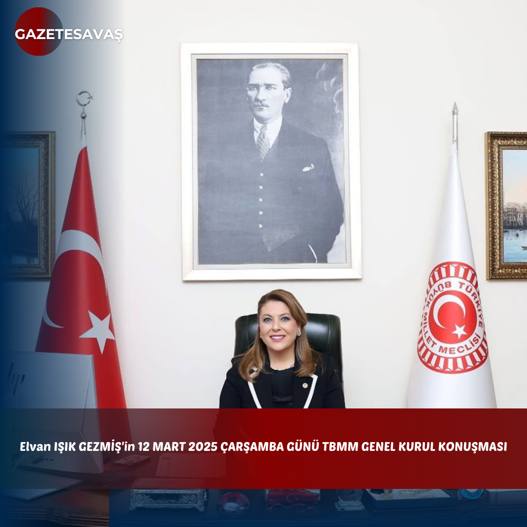 Elvan IŞIK GEZMİŞ’in 12 MART 2025 ÇARŞAMBA GÜNÜ TBMM GENEL KURUL KONUŞMASI