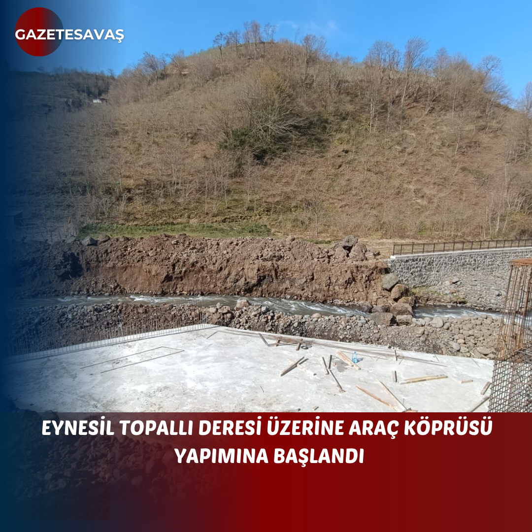 EYNESİL TOPALLI DERESİ ÜZERİNE ARAÇ KÖPRÜSÜ  YAPIMINA BAŞLANDI